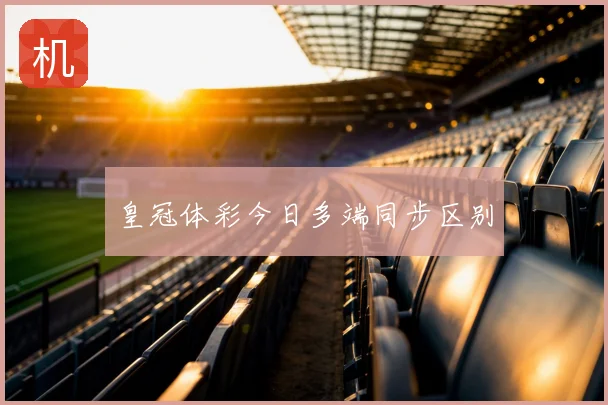 皇冠体彩今日多端同步区别