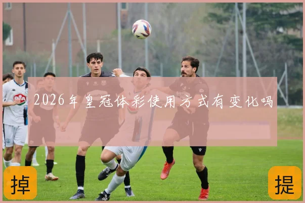 2026年皇冠体彩使用方式有变化吗